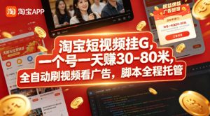 淘宝短视频挂G，一个号一天 賺30-80米，全自动刷视频看广告，脚本全程托管【揭秘】-优品网赚资源库