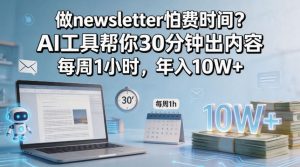做newsletter怕费时间？AI工具帮你30分钟出内容，每周1小时，年入10W+！【原创双语字幕】-优品网赚资源库