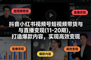 抖音小红书视频号短视频带货与直播变现(10-21期)，打造爆款内容，实现高效变现（更新05月）-优品网赚资源库