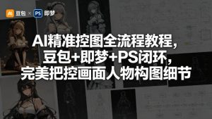 AI精准控图全流程教程，豆包+即梦+PS闭环，完美把控画面人物构图细节-优品网赚资源库