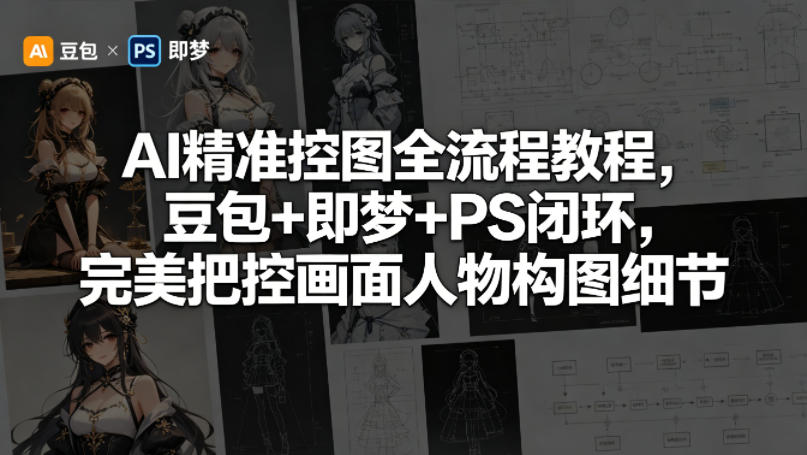 AI精准控图全流程教程，豆包+即梦+PS闭环，完美把控画面人物构图细节-优品网赚资源库