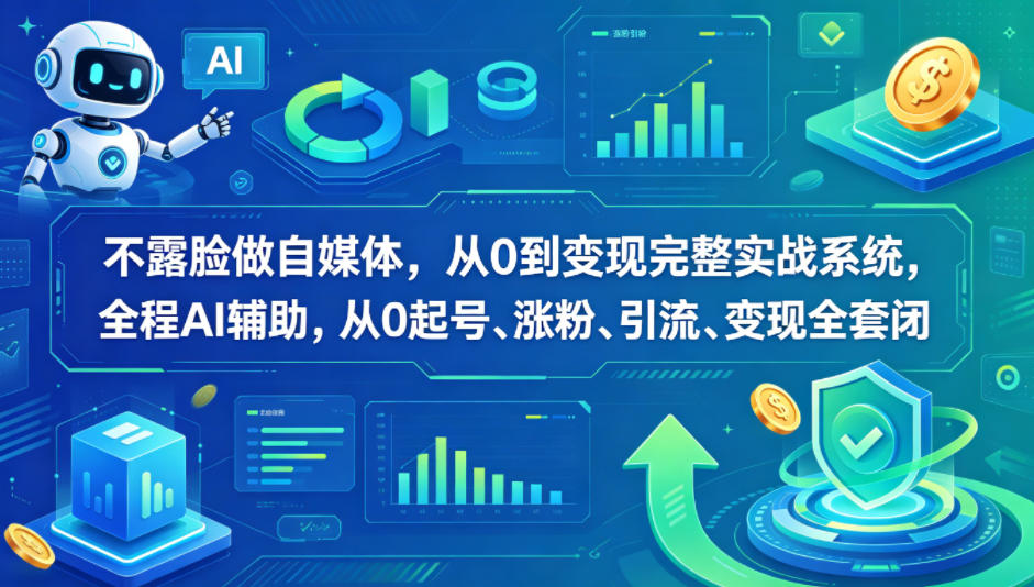 不露脸做自媒体，从0到变现完整实战系统，全程AI辅助，从0起号、涨粉、引流、变现全套闭环-优品网赚资源库