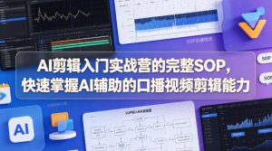 AI剪辑入门实战营的完整SOP，快速掌握AI辅助的口播视频剪辑能力-优品网赚资源库