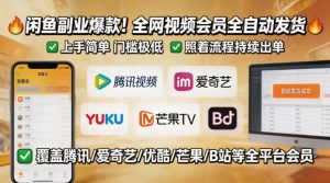闲鱼售卖全网视频会员副业，全自动发货，上手简单、门槛极低，照着流程就能持续出单-优品网赚资源库