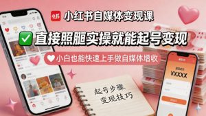 小红书自媒体变现课，直接照搬实操就能起号变现，小白也能快速上手做自媒体增收-优品网赚资源库