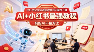 小红书企业实战私教营3月底线下课，AI+小红书最强教程，拥抱AI不被淘汰-优品网赚资源库