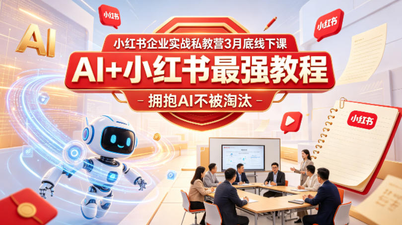 小红书企业实战私教营3月底线下课，AI+小红书最强教程，拥抱AI不被淘汰-优品网赚资源库