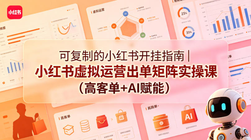 可复制的小红书开挂指南｜小红书虚拟运营出单矩阵实操课（高客单+AI赋能）-优品网赚资源库