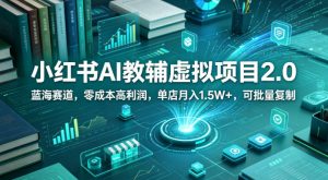 小红书AI教辅虚拟项目2.0，蓝海赛道，零成本高利润，单店月入1.5W+，可批量复制-优品网赚资源库
