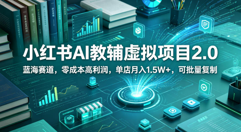 小红书AI教辅虚拟项目2.0，蓝海赛道，零成本高利润，单店月入1.5W+，可批量复制-优品网赚资源库
