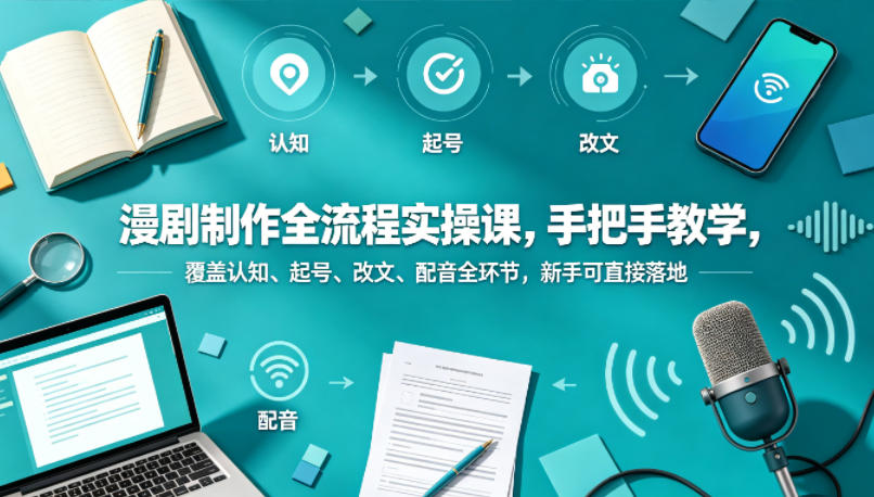 漫剧制作全流程实操课，手把手教学，覆盖认知、起号、改文、配音全环节，新手可直接落地-优品网赚资源库