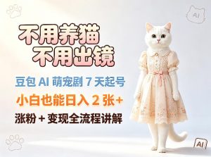 不用养猫不用出镜，豆包AI萌宠剧7天起号，小白也能日入2张+，涨粉+变现全流程讲解-优品网赚资源库