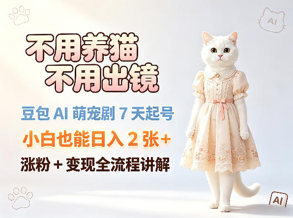 不用养猫不用出镜，豆包AI萌宠剧7天起号，小白也能日入2张+，涨粉+变现全流程讲解-优品网赚资源库