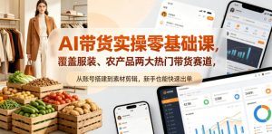 AI带货实操零基础课，覆盖服装、农产品两大热门带货赛道，从账号搭建到素材剪辑，新手也能快速出单-优品网赚资源库