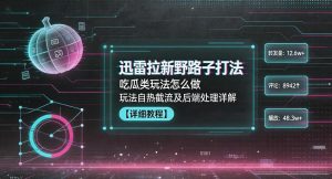 迅雷拉新野路子打法，吃瓜类玩法怎么做，玩法自热截流及后端处理详解-优品网赚资源库