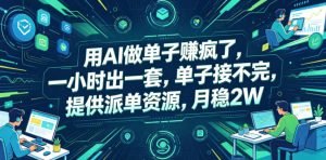 用AI做单子賺疯了,一小时出一套,单子接不完,提供派单资源,月稳2W【揭秘】-优品网赚资源库