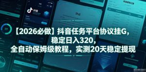 【2026必做】抖音任务平台协议挂G,稳定日入320,全自动保姆级教程,实测20天稳定提现【揭秘】-优品网赚资源库