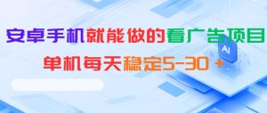 安卓手机就能做的看广告项目，单机每天稳定5-30＋-优品网赚资源库