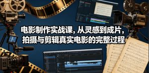 电影制作实战课，从灵感到成片，拍摄与剪辑真实电影的完整过程【原创双语字幕】-优品网赚资源库