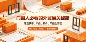 门窗人必看的外贸通关秘籍，块覆盖获客、产品、报价、风控全流程，解决0经验、缺渠道、不懂流程等痛点-优品网赚资源库