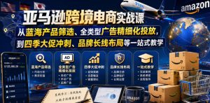 亚马逊跨境电商实战课,从蓝海产品筛选、全类型广告精细化投放,到四季大促冲刺、品牌长线布局等一站式教学-优品网赚资源库