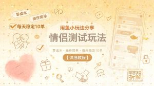 闲鱼小玩法分享,情侣测试玩法,零成本,操作简单,每天稳定10单【详细教程】-优品网赚资源库