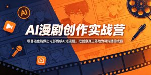 AI漫剧创作实战营,零基础也能做出电影质感AI短漫剧,把创意真正落地为可传播的成品-优品网赚资源库