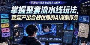 零基础AI漫剧全流程实战教学,掌握整套流水线玩法,稳定产出合规优质的AI漫剧作品-优品网赚资源库