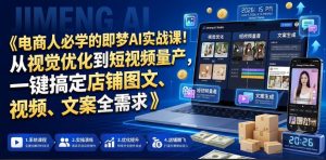 电商人必学的即梦AI实战课!从视觉优化到短视频量产,一键搞定店铺图文、视频、文案全需求-优品网赚资源库