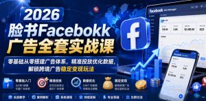 2026脸书Facebook广告全套实战课,零基础从零搭建广告体系,精准投放优化数据,解锁跨境广告稳定变现玩法-优品网赚资源库