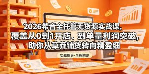 2026希音全托管无货源实战课,覆盖从0到1开店、到单量利润突破,助你从草莽铺货转向精细化盈利-优品网赚资源库