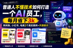 普通人不懂技术如何打造一个AI员工,每月省下3k,附闲鱼、小红书、电商3个真实案例+开源提示【文档】-优品网赚资源库
