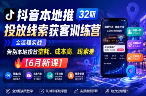 抖音本地推投放线索获客训练营32期,全流程实战,告别本地投放空耗、成本高、线索差【6月新课】-优品网赚资源库