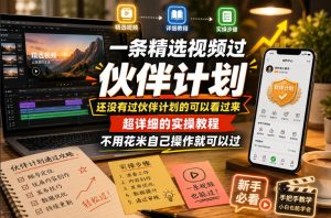 一条精选视频过伙伴计划，还没有过伙伴计划的可以看过来，超详细的实操教程，不用花米自己操作就可以过-优品网赚资源库