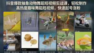 抖音爆款抽象动物舞蹈短视频实战课,轻松制作高热度趣味舞蹈短视频,快速起号涨粉-优品网赚资源库