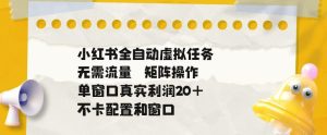 小红书全自动虚拟任务,矩阵操作无需流量,单窗口20+真实收益,不卡配置和窗口【揭秘】-优品网赚资源库