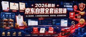 2026最新京东自营全套运营课,从入驻资质、入仓规则到毛保谈判、采销沟通,全流程避坑落地-优品网赚资源库