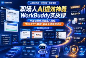 职场人AI提效神器WorkBuddy实战课,从基础操作到自定义技能,文档-PPT-数据-会议全场景自动化-优品网赚资源库