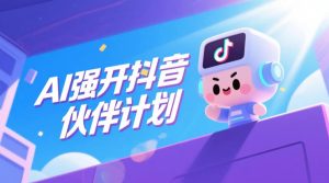AI强开抖音创作者伙伴计划,轻松拿平台创作收益-优品网赚资源库