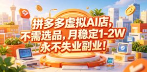 拼多多虚拟AI店,不需选品,月稳定1-2W,永不失业副业!【揭秘】-优品网赚资源库