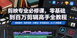 剪映专业必修课,零基础到百万剪辑高手全教程,基础操作・高阶特效・AI联动・多风格实战,从入门到精通-优品网赚资源库