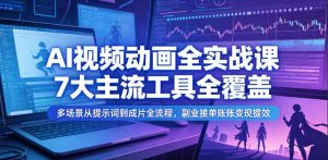 AI视频动画全实战课,7大主流工具全覆盖,多场景从提示词到成片全流程,副业接单账号变现提效-优品网赚资源库