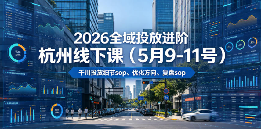 2026全域投放进阶杭州线下课（5月9-11号），包括千川投放细节sop、优化方向、复盘sop（20小时录音+字幕）（更新）-优品网赚资源库