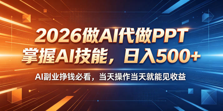 2026做AI代做PPT，掌握AI技能，日入500+，AI副业挣钱必看，当天操作当天就能见收益【揭秘】-优品网赚资源库