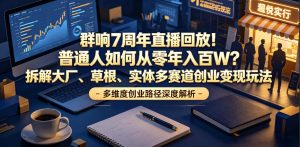 群响7周年直播回放!普通人如何从零年入百W?拆解大厂、草根、实体多赛道创业变现玩法-优品网赚资源库