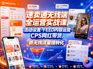 速卖通无线端全运营实战课,活动设置・FEED内容运营・CPS网红带货,抓无线流量提转化-优品网赚资源库