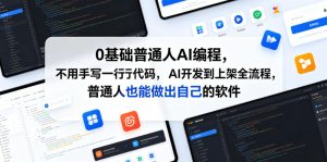 0基础普通人AI编程,不用手写一行代码,AI开发到上架全流程,普通人也能做出自己的软件-优品网赚资源库