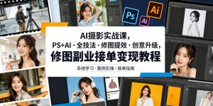 AI摄影实战课,PS+AI・全技法・修图提效・创意升级,修图副业接单变现教程-优品网赚资源库