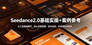 Seedance2.0基础实操+案例参考,从工具基础操作、核心功能拆解,到全品类、全场景实战案例参考全覆盖-优品网赚资源库