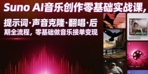 Suno AI音乐创作实战课，提示词・声音克隆・翻唱・后期全流程，零基础做音乐接单变现-优品网赚资源库